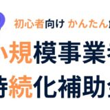【初心者向け】小規模事業者持続化補助金とは？申請の流れとポイントをかんたん解説！