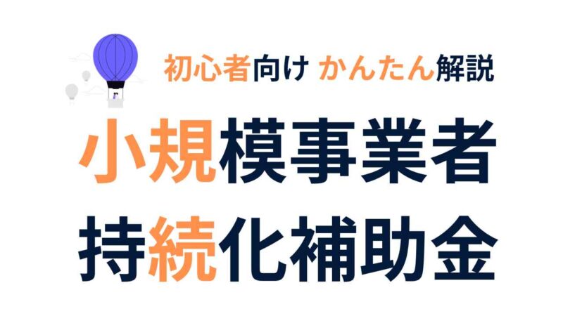 【初心者向け】小規模事業者持続化補助金とは?申請の流れとポイントをかんたん解説!