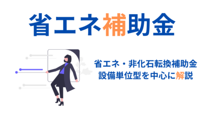 省エネ補助金【省エネ・非化石転換補助金】をかんたん解説