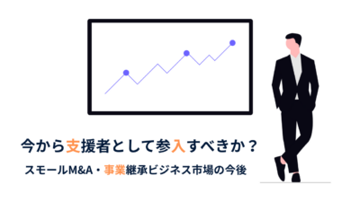 スモールM&A・事業継承ビジネスの市場は拡大中｜今こそ支援者として参入すべき理由とは