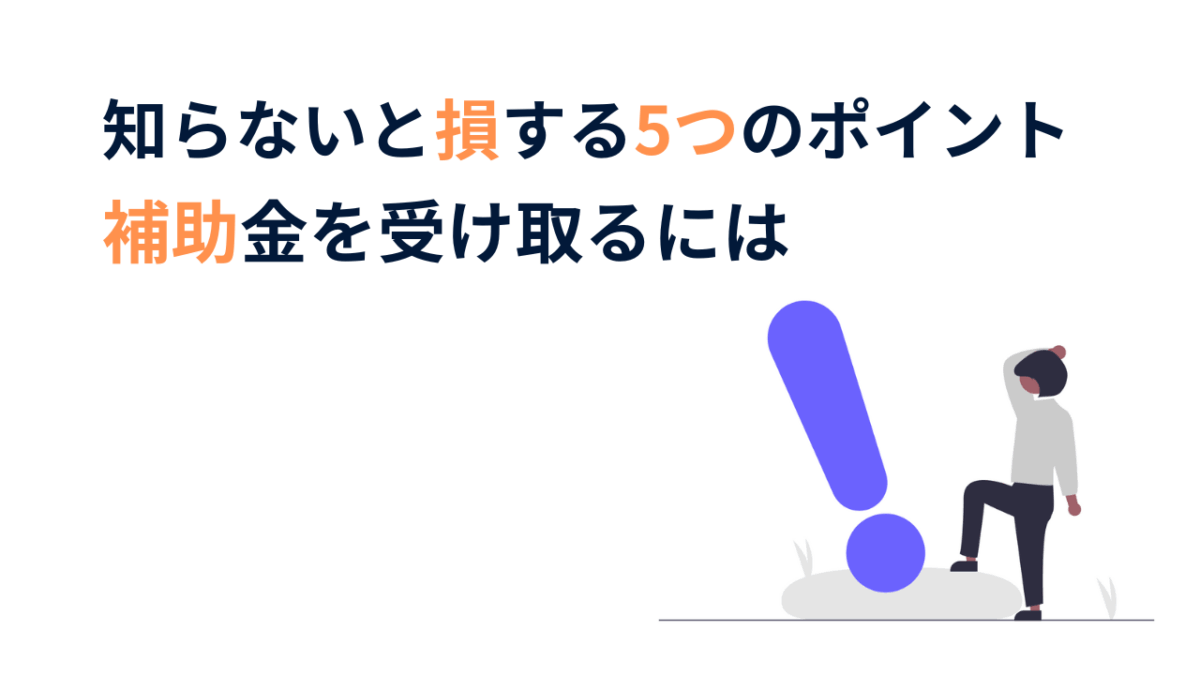 補助金を受け取るには？知らないと損する5つのポイント