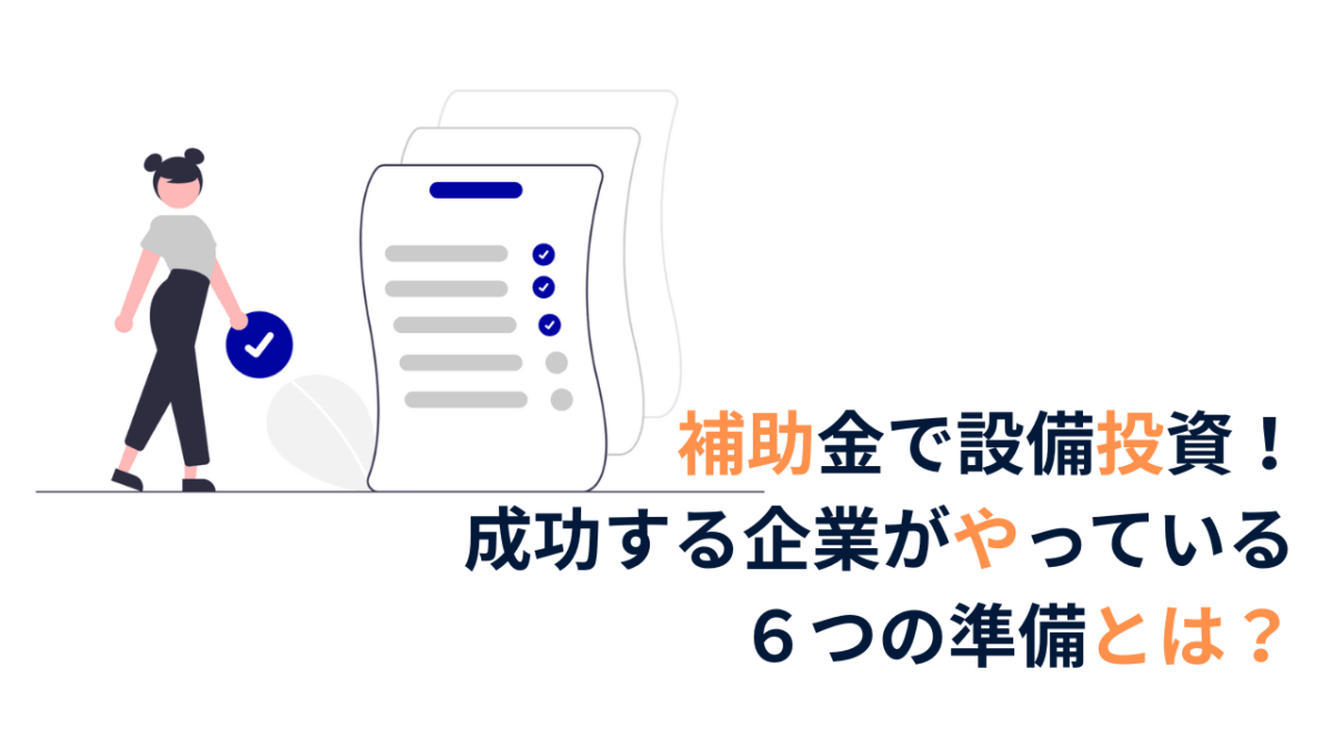 補助金で設備投資！成功する企業がやっている６つの準備とは？
