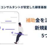 補助金を活用して新規顧客獲得につなげる5つの秘訣