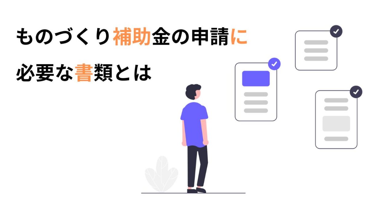 ものづくり補助金の申請に必要な書類とは【士業・コンサル・経営者必読】