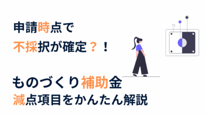 ものづくり補助金の減点項目｜知らない間に不利になっていないか確認しましょう