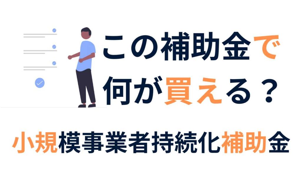 何が買えるか解説　小規模事業者持続化補助金