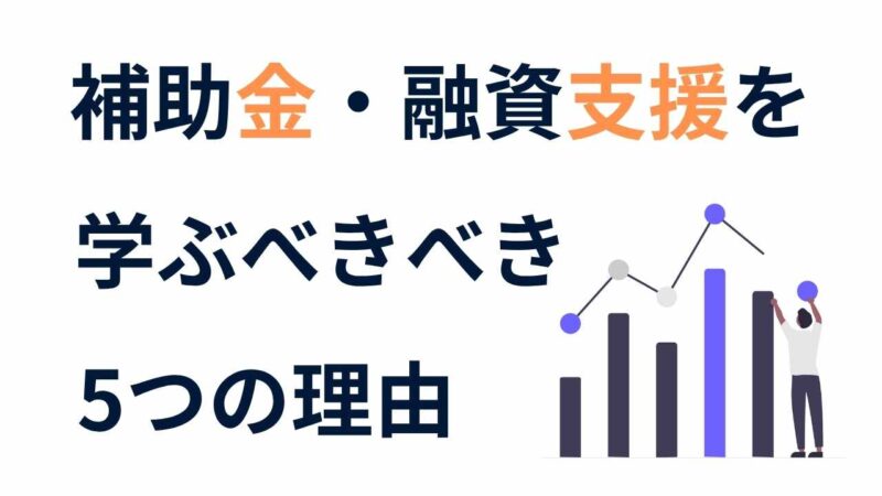 士業・コンサルタントが「補助金・融資」を支援メニューにすべき5つの理由