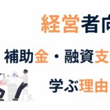 経営者が自分で補助金・融資支援を学ぶ時代｜部下に任せきりで大丈夫ですか？
