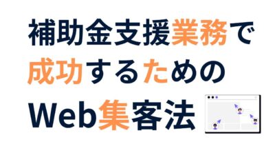 士業・FP・コンサルタント向け｜補助金支援業務で成功するためのWeb集客法