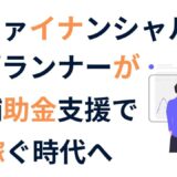 資格不要で始められる！【FP】ファイナンシャルプランナーが補助金支援で稼ぐ時代へ