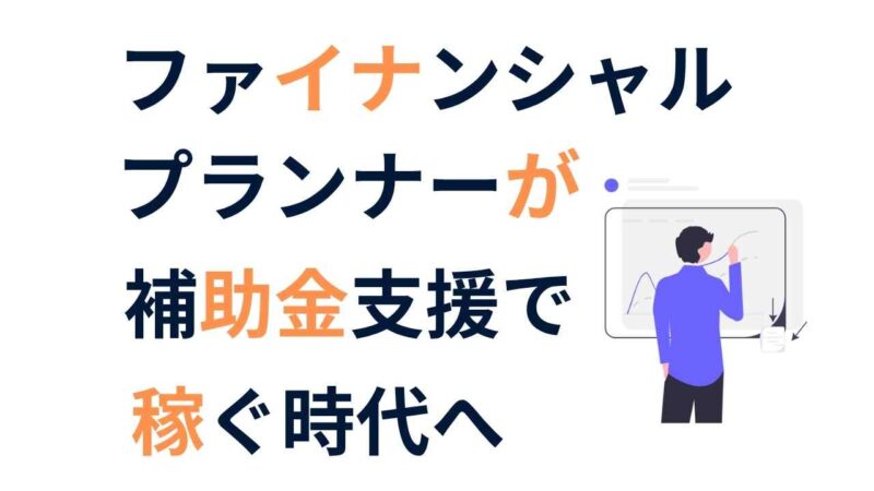 資格不要で始められる！【FP】ファイナンシャルプランナーが補助金支援で稼ぐ時代へ