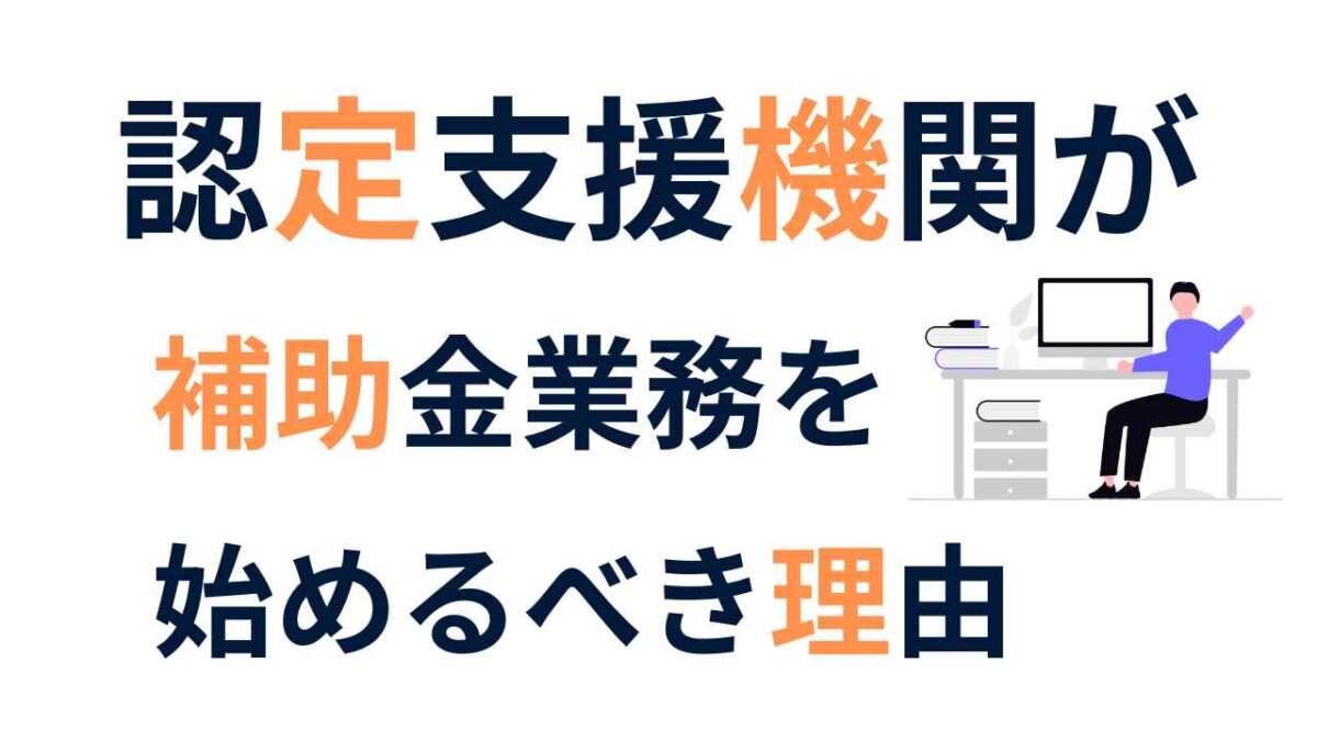 補助金支援で稼ぐ！認定支援機関が補助金業務を今すぐ始めるべき理由と成功戦略