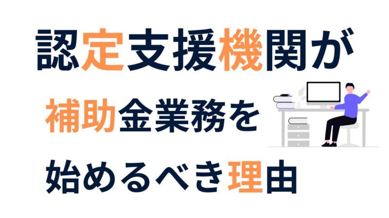 補助金支援で稼ぐ！認定支援機関が補助金業務を今すぐ始めるべき理由と成功戦略