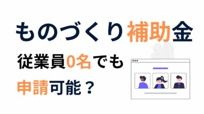 【2025年最新】ものづくり補助金は従業員なしでも申請可能？定義・注意点を徹底解説！