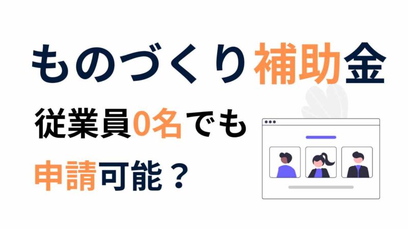 【2025年最新】ものづくり補助金は従業員なしでも申請可能?定義・注意点を徹底解説!