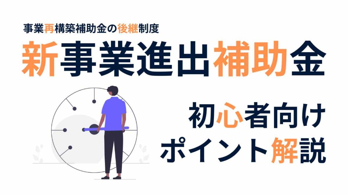 新事業進出補助金をわかりやすく解説｜事業再構築補助金との違い・採択のコツも紹介