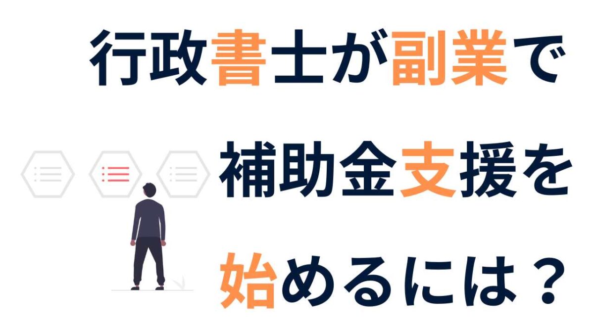 行政書士が副業で補助金支援を始めるには？失敗しない始め方と仕事の取り方のコツ