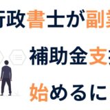 行政書士が副業で補助金支援を始めるには？失敗しない始め方と仕事の取り方のコツ