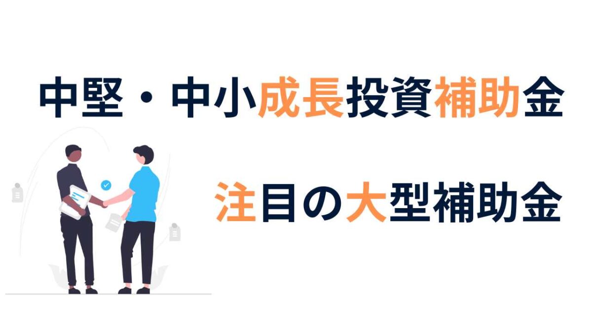 中堅・中小成長投資補助金！補助上限50億円｜注目の大型補助金をわかりやすく3分で解説【補助金初心者向け】