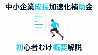 【最大5億円補助】中小企業成長加速化補助金とは｜初心者向けにわかりやすく概要解説