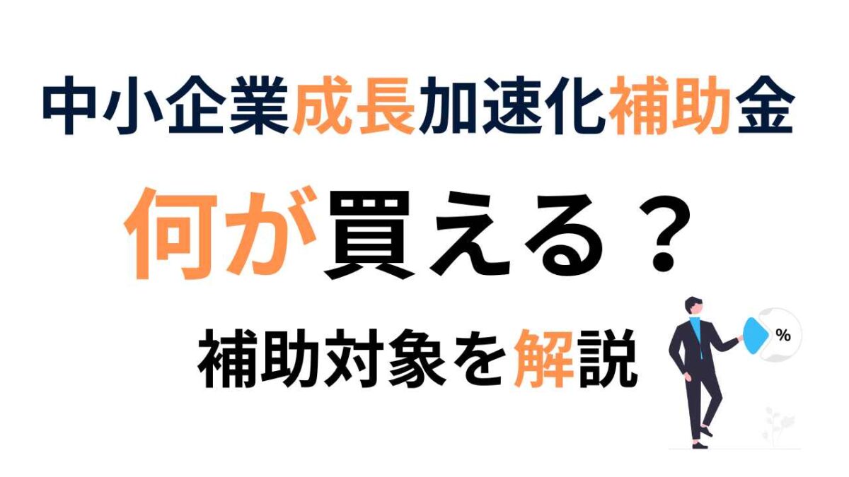 中小企業成長加速化補助金で何が買える？対象経費と注意点をわかりやすく解説