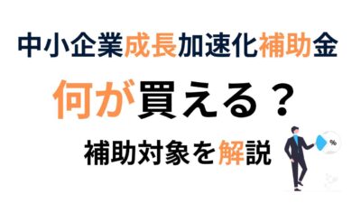 中小企業成長加速化補助金で何が買える？対象経費と注意点をわかりやすく解説