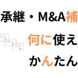事業承継・M&A補助金で何ができる？対象者・対象経費・採択率など簡単解説
