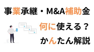 事業承継・M&A補助金で何ができる?対象者・対象経費・採択率など簡単解説