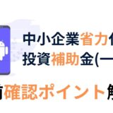 中小企業省力化投資補助金の申請で失敗しないために！申請前に確認しておきたいルールと注意点を徹底解説