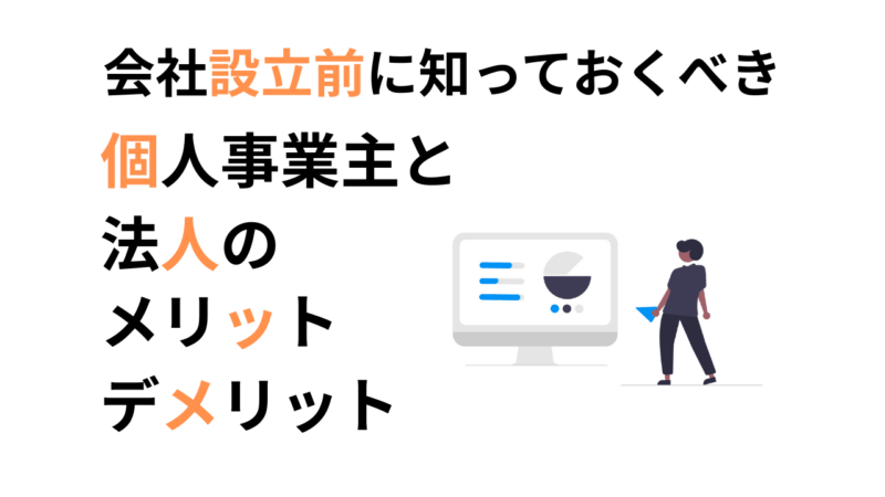 会社設立前に知っておくべき!個人事業主と法人のメリット・デメリットを徹底比較