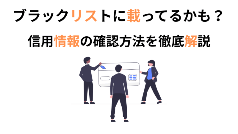 ブラックリストに載ってるかも?信用情報の確認方法を徹底解説