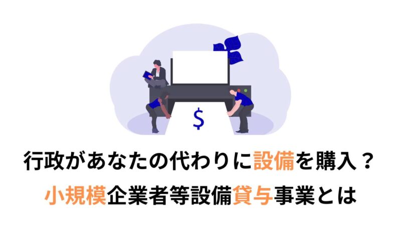 行政があなたの代わりに設備を購入？小規模企業者等設備貸与事業とは