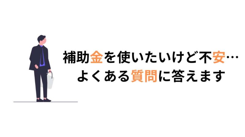 補助金を使いたいけど不安…よくある質問に答えます