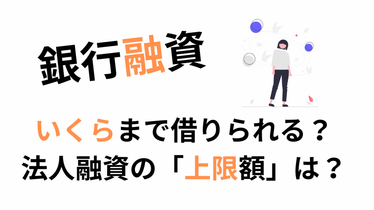 銀行融資｜いくらまで借りられる？法人融資の「上限額」はどう決まる？初心者向けにわかりやすく解説！
