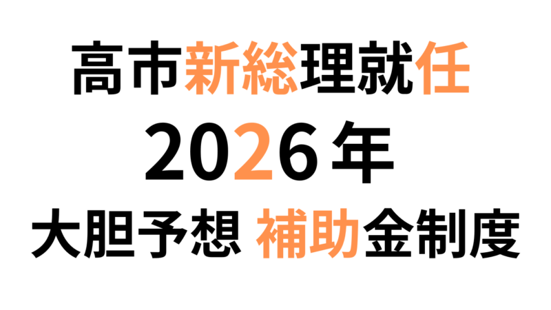 【大胆予想】高市新総理就任から予想される2026年度補助金制度の全体像