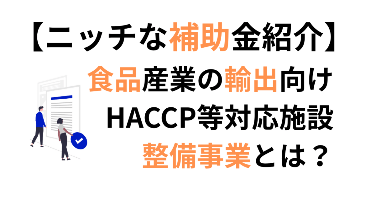 食品産業の輸出向けHACCP等対応施設整備事業とは?【ニッチな補助金紹介】