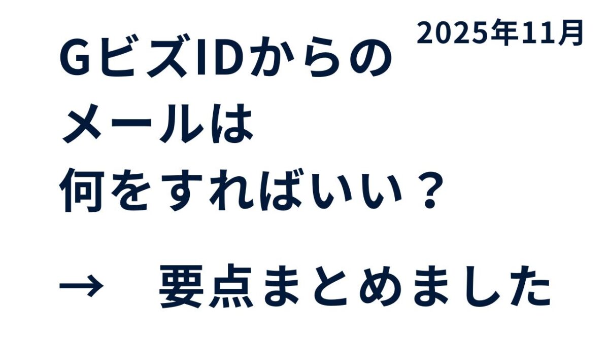 【2025年11月】GビズIDからのメールは何をすればいい？｜変更内容と利用者が今やるべき対応をわかりやすく解説｜GビズIDの認証方法を見直しについて