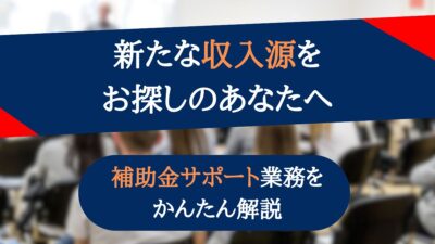補助金サポート業務を初心者に向けて簡単解説｜新たな収入源をお探しの方へ
