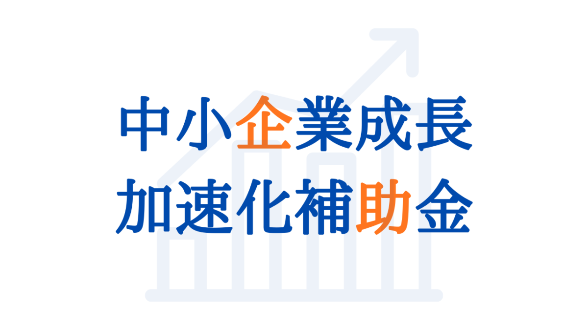 【2026年最新版】中小企業成長加速化補助金とは？対象企業・補助額・申請要件をわかりやすく解説